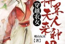 完结版《穿越农女：将军夫人来种田》章节目录在线阅读-薯片文学