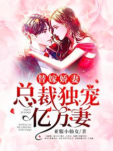 替嫁娇妻：总裁独宠亿万妻小说，替嫁娇妻：总裁独宠亿万妻免费阅读