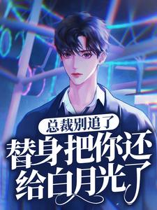 总裁别追了，替身把你还给白月光了最新章节，总裁别追了，替身把你还给白月光了免费阅读