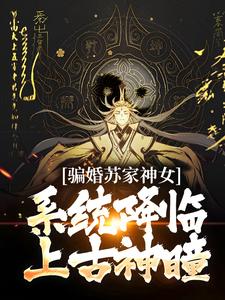 完结版《骗婚苏家神女，系统降临上古神瞳》免费阅读