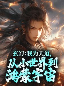 小说《玄幻：我为天道，从小世界到鸿蒙宇宙》章节免费阅读