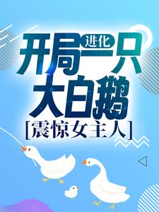 《进化：开局一只大白鹅，震惊女主人》小说章节列表免费试读，徐桓林丽英小说在线阅读