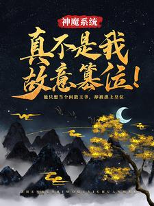 已完结小说《神魔系统：真不是我故意篡位！》在线章节阅读