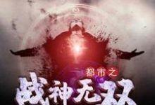 完结版《都市之战神无双》章节阅读-薯片文学