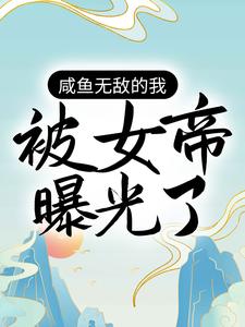 完结版《咸鱼无敌的我，被女帝曝光了》章节目录在线阅读