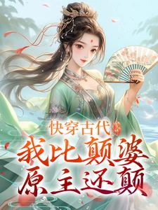 完结版《快穿古代，我比颠婆原主还颠》章节阅读