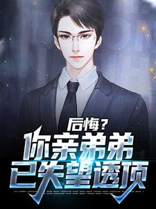 完结版《后悔？你亲弟弟已失望透顶》章节目录在线阅读