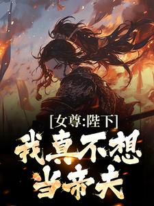 在线寻找女尊：陛下，我真不想当帝夫小说的无删减版本