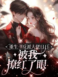 小说《重生：反派大佬日日被我撩红了眼》章节免费阅读