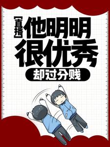 完结版《直播：他明明很优秀，却过分贱》章节目录在线阅读