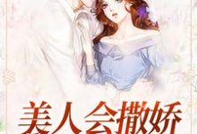 完结版《美人会撒娇，金主魂在飘》免费阅读-薯片文学