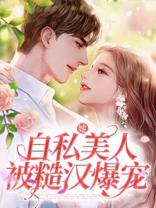 免费在线阅读她，自私美人，被糙汉爆宠小说的正规网站有哪些？