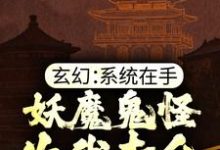 玄幻：系统在手，妖魔鬼怪为我卖命小说的免费阅读版本在哪里可以找到？-薯片文学