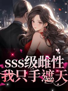 完结版《sss级雌性我只手遮天》章节阅读