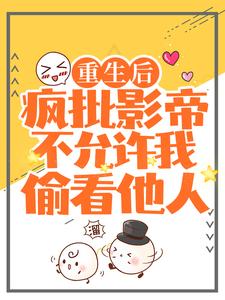 《重生后，疯批影帝不允许我偷看他人》小说章节在线试读，《重生后，疯批影帝不允许我偷看他人》最新章节目录