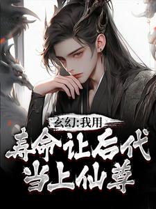 小说《玄幻：我用寿命让后代当上仙尊》章节阅读