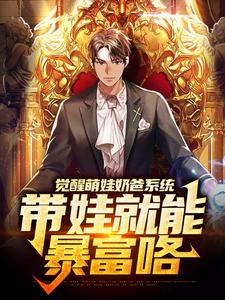 觉醒萌娃奶爸系统，带娃就能暴富咯章节免费在线阅读，楚邱霆装逼娱乐圈女神完结版