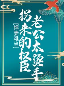 悍妻难当：拐来的权臣老公太烫手小说最新更新在哪里？免费在线看