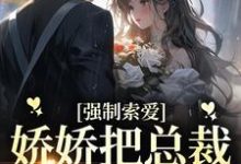 强制索爱：娇娇把总裁拿捏死了章节免费在线阅读，池薇薇萧陌浔完结版-薯片文学