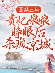 《圈禁三年，贵妃娘娘睁眼后杀疯京城》小说章节在线试读，《圈禁三年，贵妃娘娘睁眼后杀疯京城》最新章节目录