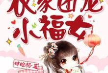 完结版《穿成了农家团宠小福女》在线免费阅读-薯片文学