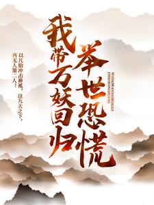 我带万妖回归，举世恐慌小说最新更新在哪里？免费在线看