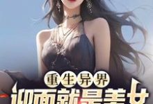 小说《重生异界，迎面就是美女投怀送抱？》章节免费阅读-薯片文学