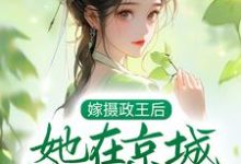 完结版《嫁摄政王后，她在京城横行霸道》章节目录在线阅读-薯片文学