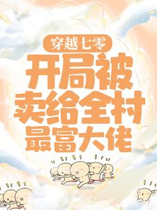 《穿越七零：开局被卖给全村最富大佬》小说章节在线试读，《穿越七零：开局被卖给全村最富大佬》最新章节目录