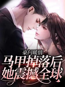 完结版《豪门暖情：马甲掉落后，她震撼全球》在线免费阅读