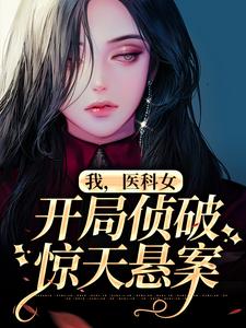 《我，医科女，开局侦破惊天悬案》全集免费在线阅读（刘璃林彦儒）