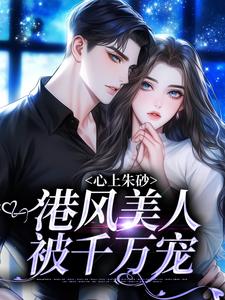 完结版《心上朱砂，港风美人被千万宠》免费阅读