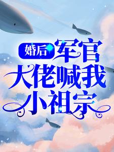 已完结小说《婚后，军官大佬喊我小祖宗》在线章节阅读