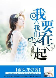 我要我们在一起小说完结版章节免费阅读
