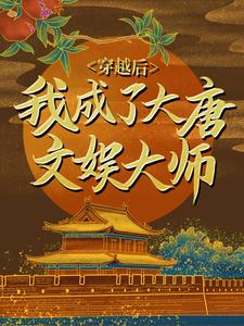 已完结小说《穿越后，我成了大唐文娱大师》章节免费阅读