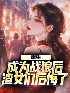 完结版《重生：成为战狼后，渣女们后悔了》章节阅读