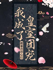 完结版《被暴君读心后，我成了皇室团宠》免费阅读