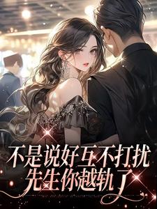 不是说好互不打扰，先生你越轨了小说最新章节在哪里可以读到？