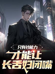 完结版《只有钞能力，才能让长舌妇闭嘴》章节阅读