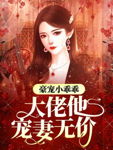 已完结小说《豪宠小乖乖，大佬他宠妻无价》章节免费阅读