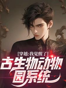 穿越：我觉醒了古生物动物园系统王晋，穿越：我觉醒了古生物动物园系统小说免费阅读