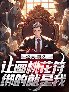 宁危林雨清的小说在哪里看？免费在线阅读逆天！美女让画桃花符，绑的就是我