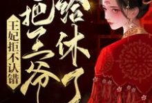 完结版《王妃拒不认错，还把王爷给休了》章节阅读-薯片文学