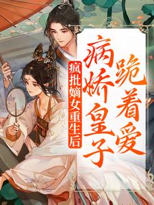 完结版《疯批嫡女重生后，病娇皇子跪着爱》免费阅读