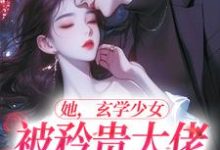 完结版《她，玄学少女，被矜贵大佬爆宠了》章节目录在线阅读-薯片文学