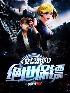 完结版《女总裁的绝世保镖》在线免费阅读