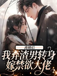 《离婚后，我弃渣男转身嫁禁欲大佬》小说章节在线试读，《离婚后，我弃渣男转身嫁禁欲大佬》最新章节目录