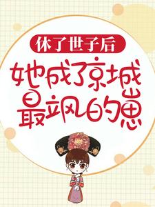 完结版《休了世子后，她成了京城最飒的崽》免费阅读