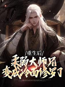 完结版《重生后，柔弱大师兄变成冷面修罗了》章节阅读