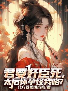 君要奸臣死，太后怀孕怪我咯？小说的免费电子版在哪里可以下载或阅读？